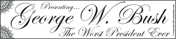 Presenting George W. Bush, the worst President ever!