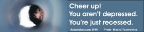 "Cheer up! You aren't depressed. You're just recessed." -- Bruce Brown