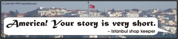 "America! Your story is very short." -- Instanbul shop keeper