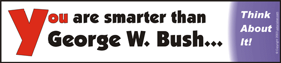 You are smarter than George W. Bush... Think about it!